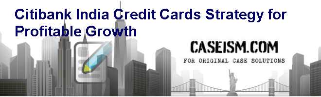 Citibank India Credit Cards Strategy For Profitable Growth Case Solution And Analysis Hbs Case Study Solution Harvard Case Analysis