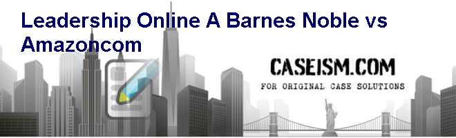 Leadership Online A Barnes Noble Vs Amazon Com Case Solution